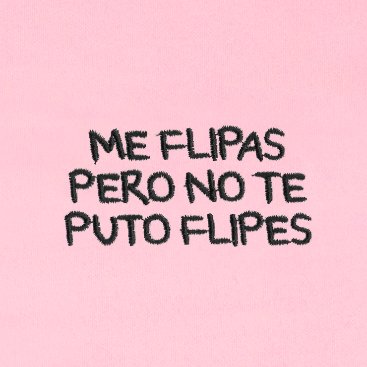 ME FLIPAS PERO NO TE PUTO FLIPES